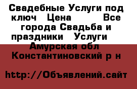 Свадебные Услуги под ключ › Цена ­ 500 - Все города Свадьба и праздники » Услуги   . Амурская обл.,Константиновский р-н